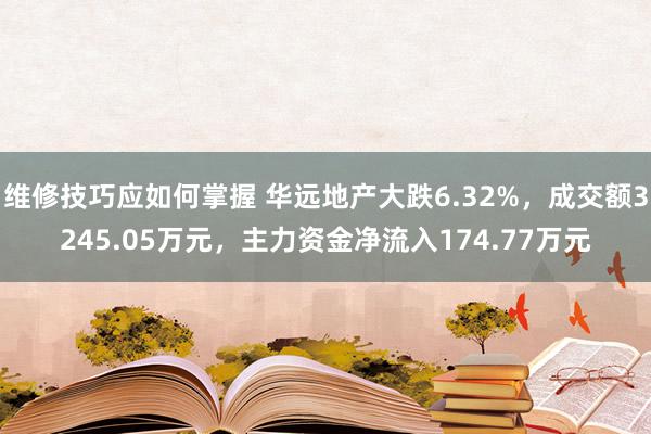 维修技巧应如何掌握 华远地产大跌6.32%，成交额3245.05万元，主力资金净流入174.77万元