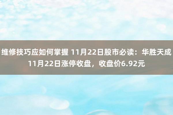 维修技巧应如何掌握 11月22日股市必读：华胜天成11月22日涨停收盘，收盘价6.92元