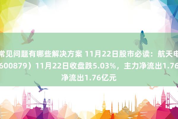 常见问题有哪些解决方案 11月22日股市必读：航天电子（600879）11月22日收盘跌5.03%，主力净流出1.76亿元