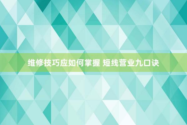 维修技巧应如何掌握 短线营业九口诀