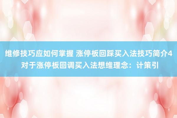 维修技巧应如何掌握 涨停板回踩买入法技巧简介4 对于涨停板回调买入法想维理念：计策引