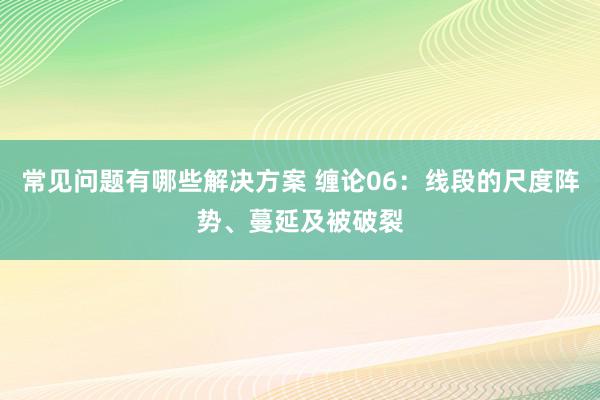 常见问题有哪些解决方案 缠论06：线段的尺度阵势、蔓延及被破裂