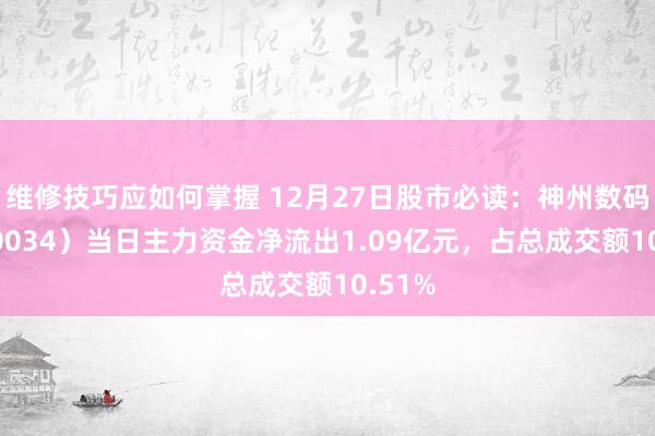 维修技巧应如何掌握 12月27日股市必读：神州数码（000034）当日主力资金净流出1.09亿元，占总成交额10.51%