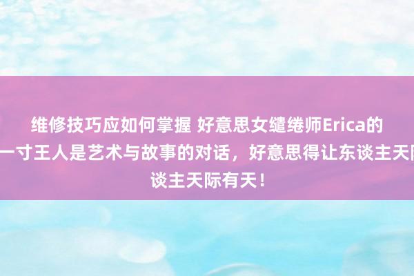 维修技巧应如何掌握 好意思女缱绻师Erica的家，每一寸王人是艺术与故事的对话，好意思得让东谈主天际有天！