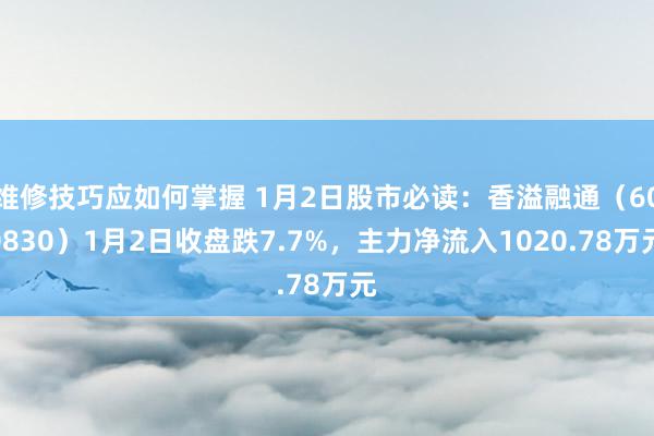 维修技巧应如何掌握 1月2日股市必读：香溢融通（600830）1月2日收盘跌7.7%，主力净流入1020.78万元