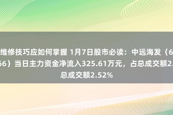 维修技巧应如何掌握 1月7日股市必读：中远海发（601866）当日主力资金净流入325.61万元，占总成交额2.52%