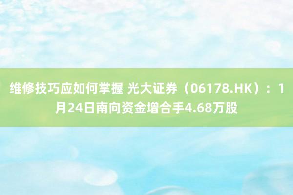 维修技巧应如何掌握 光大证券（06178.HK）：1月24日南向资金增合手4.68万股