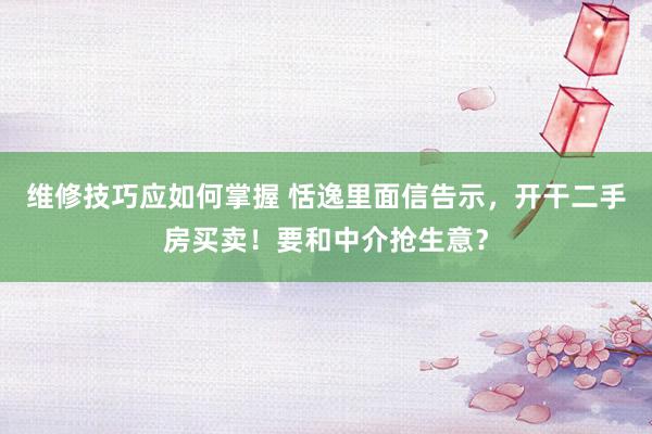 维修技巧应如何掌握 恬逸里面信告示，开干二手房买卖！要和中介抢生意？