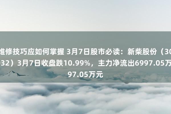 维修技巧应如何掌握 3月7日股市必读：新柴股份（301032）3月7日收盘跌10.99%，主力净流出6997.05万元